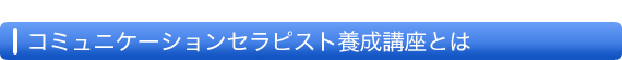 コミュニケーションセラピスト養成講座とは