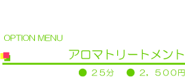 アロマトリートメント(オプションメニュー)25分 2,500円